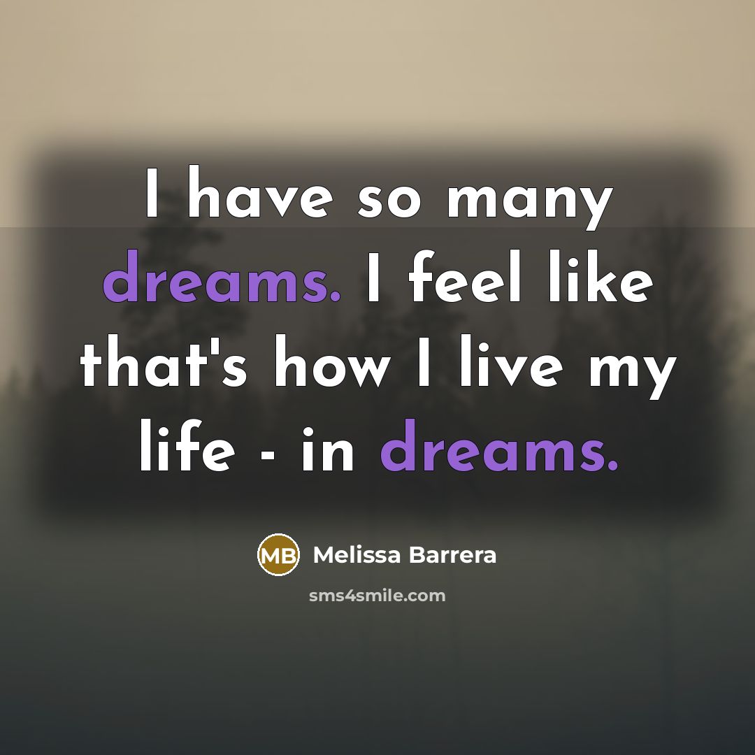 “I have so many dreams. I feel like that's how I live my life - in dreams.” quote by Melissa Barrera