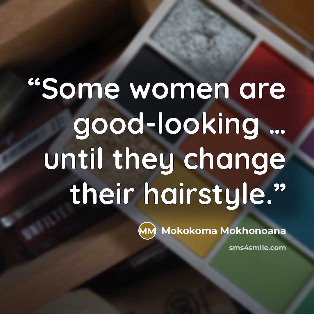 “Some women are good-looking … until they change their hairstyle.” quote by Mokokoma Mokhonoana