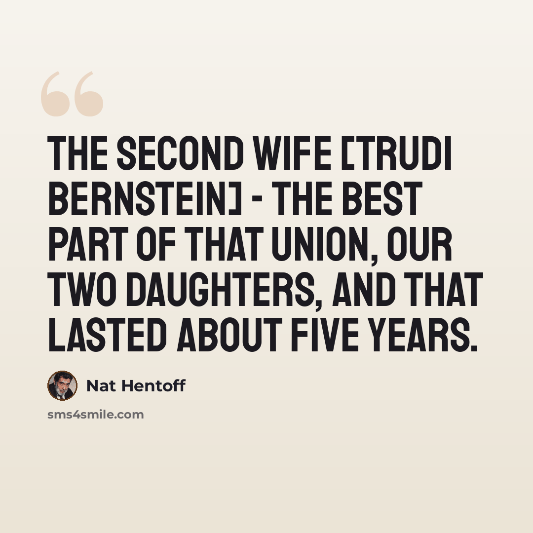 “The second wife [Trudi Bernstein] - the best part of that union, our two daughters, and that lasted about five years.” quote by Nat Hentoff