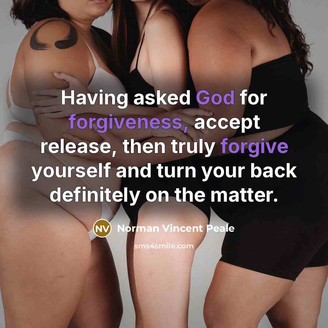 “Having asked God for forgiveness, accept release, then truly forgive yourself and turn your back definitely on the matter.” quote by Norman Vincent Peale