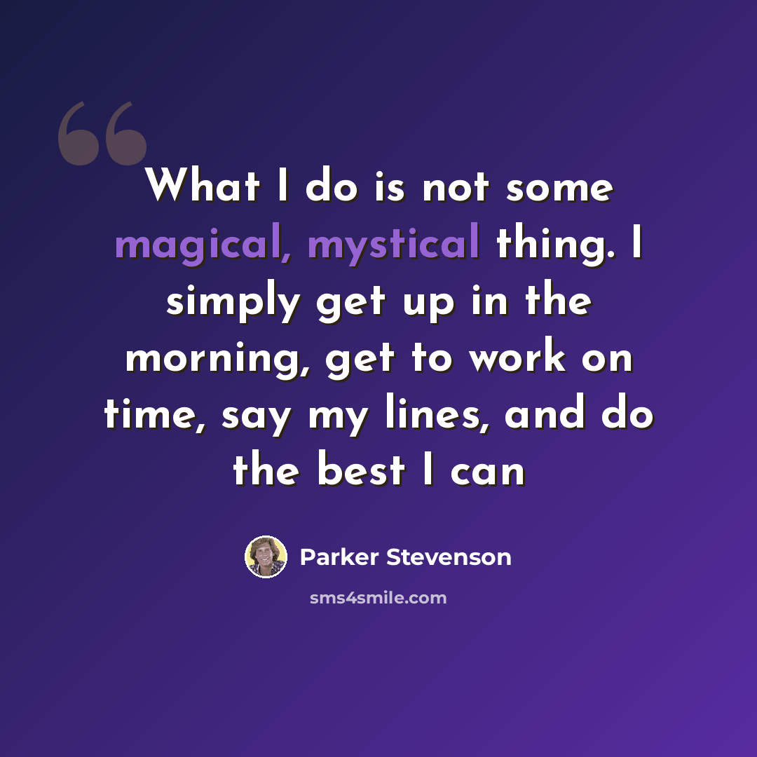 “What I do is not some magical, mystical thing. I simply get up in the morning, get to work on time, say my lines, and do the best I can” quote by Parker Stevenson