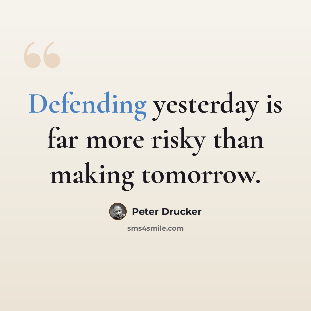 “Defending yesterday is far more risky than making tomorrow.” quote by Peter Drucker