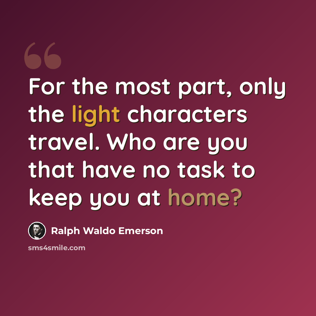 “For the most part, only the light characters travel. Who are you that have no task to keep you at home?” quote by Ralph Waldo Emerson