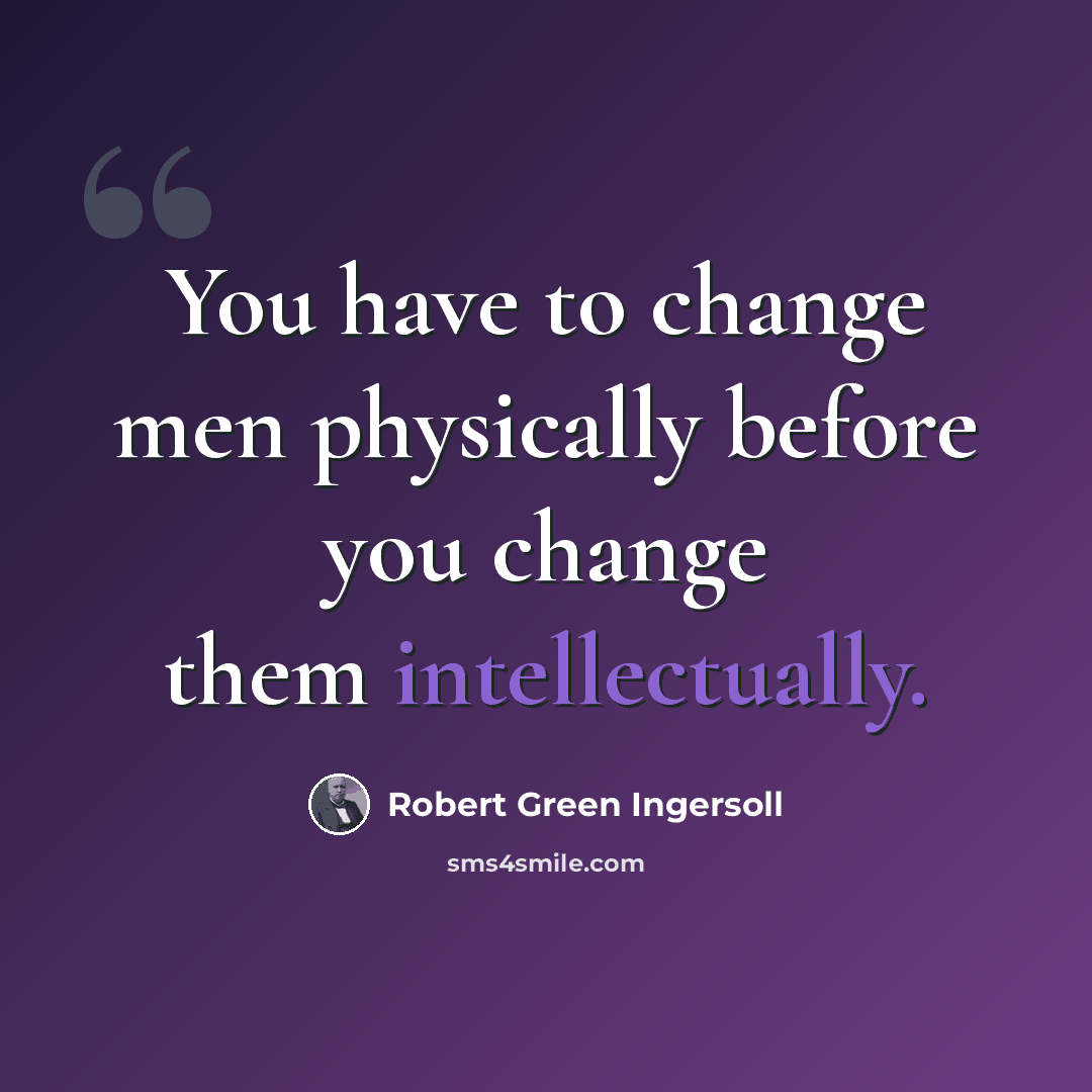 “You have to change men physically before you change them intellectually.” quote by Robert Green Ingersoll