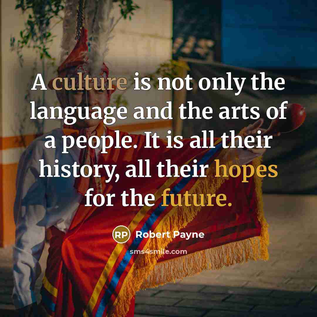 “A culture is not only the language and the arts of a people. It is all their history, all their hopes for the future.” quote by Robert Payne