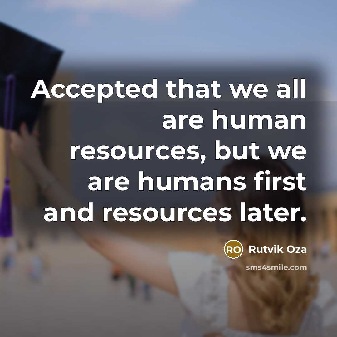 “Accepted that we all are human resources, but we are humans first and resources later.” quote by Rutvik Oza
