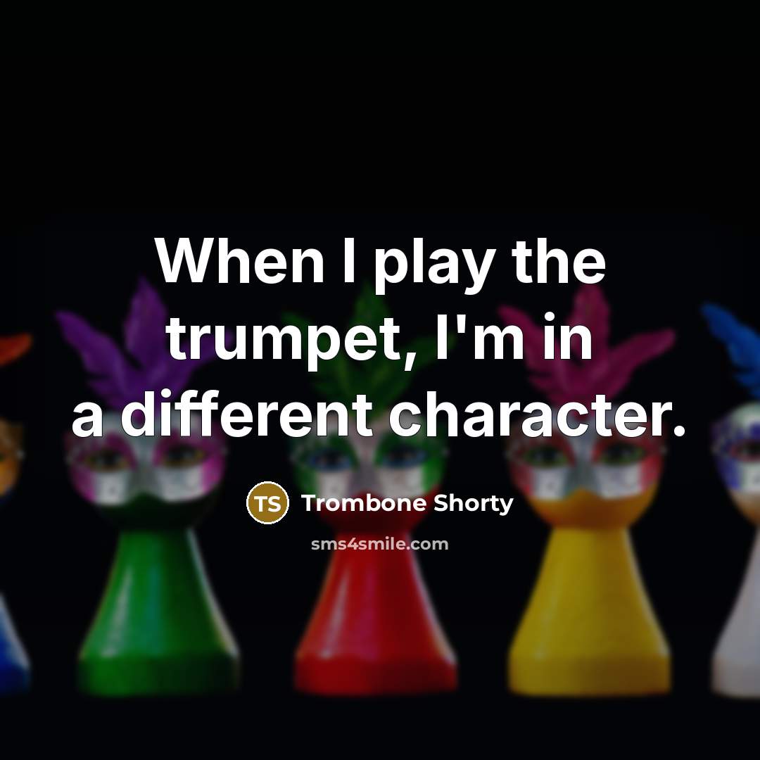 “When I play the trumpet, I'm in a different character.” quote by Trombone Shorty