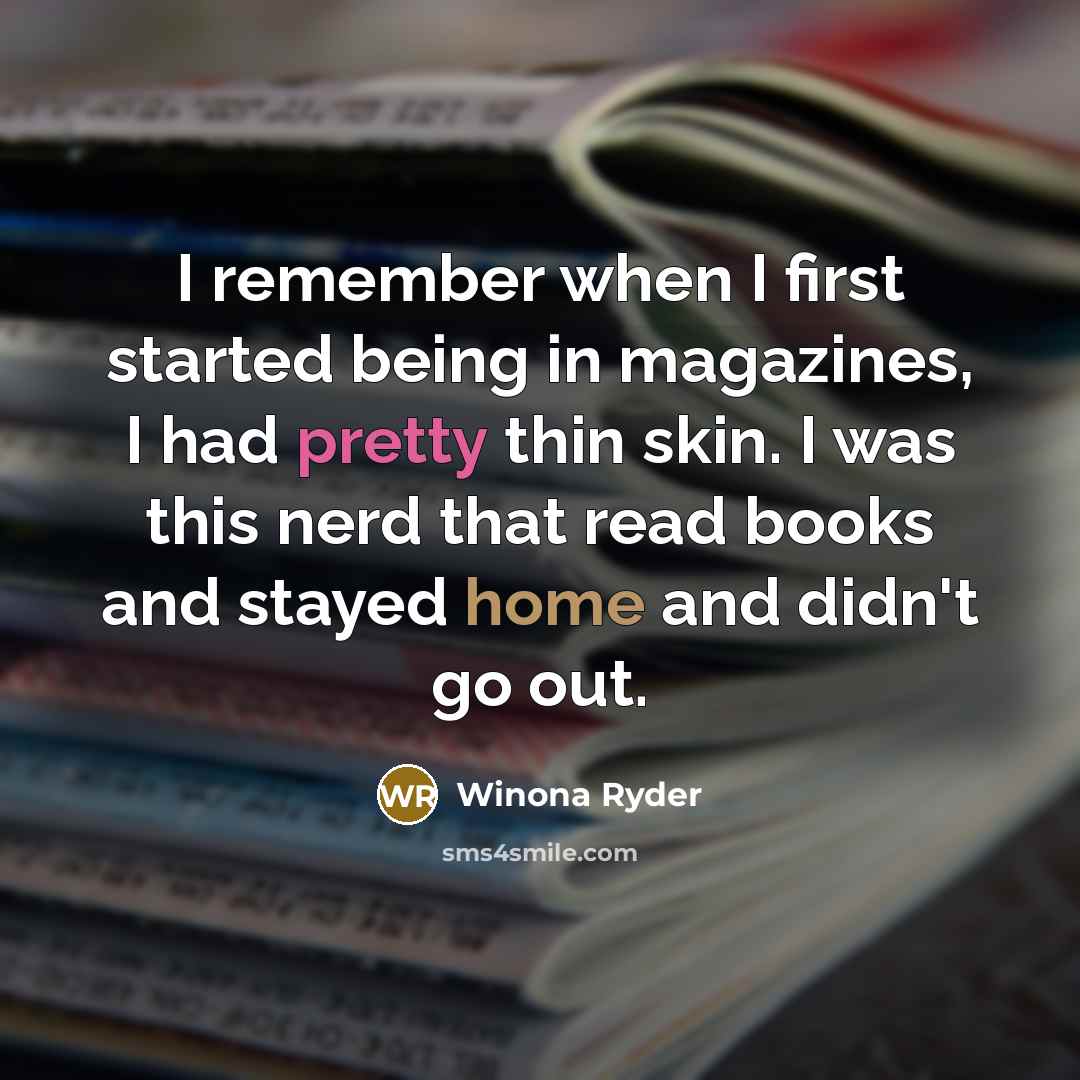 “I remember when I first started being in magazines, I had pretty thin skin. I was this nerd that read books and stayed home and didn't go out.” quote by Winona Ryder