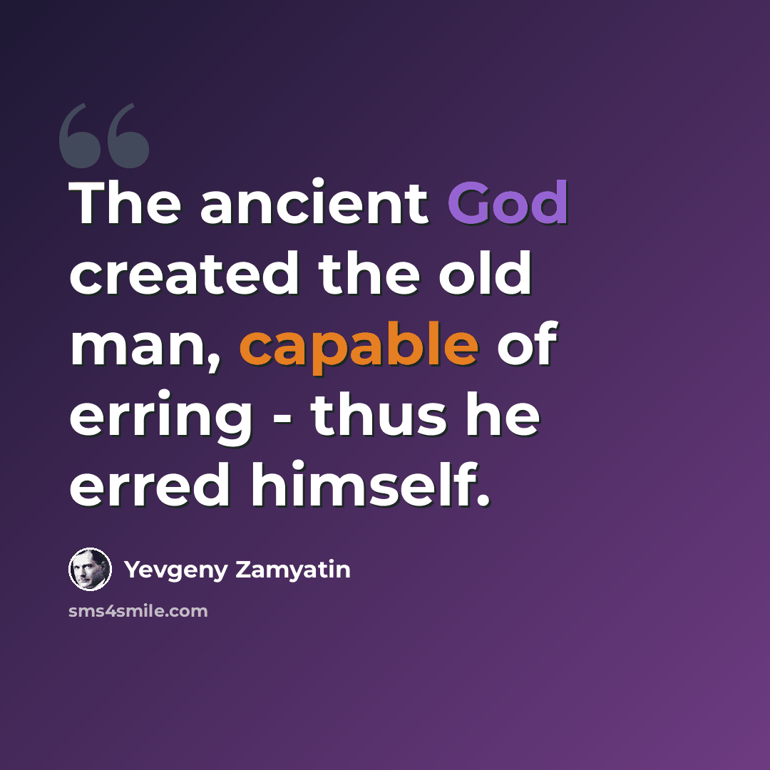 “The ancient God created the old man, capable of erring - thus he erred himself.” quote by Yevgeny Zamyatin