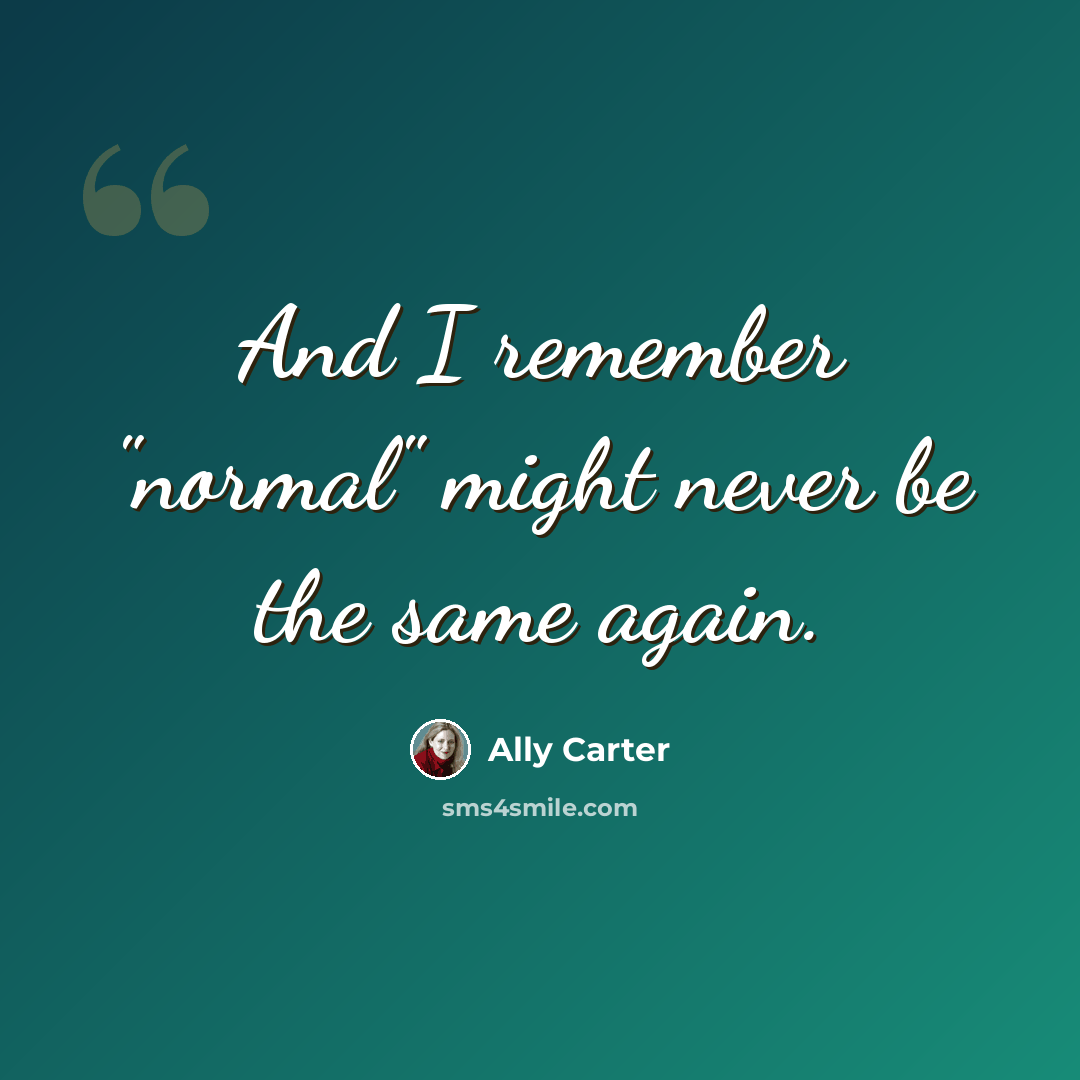 “And I remember "normal" might never be the same again.” quote by Ally Carter