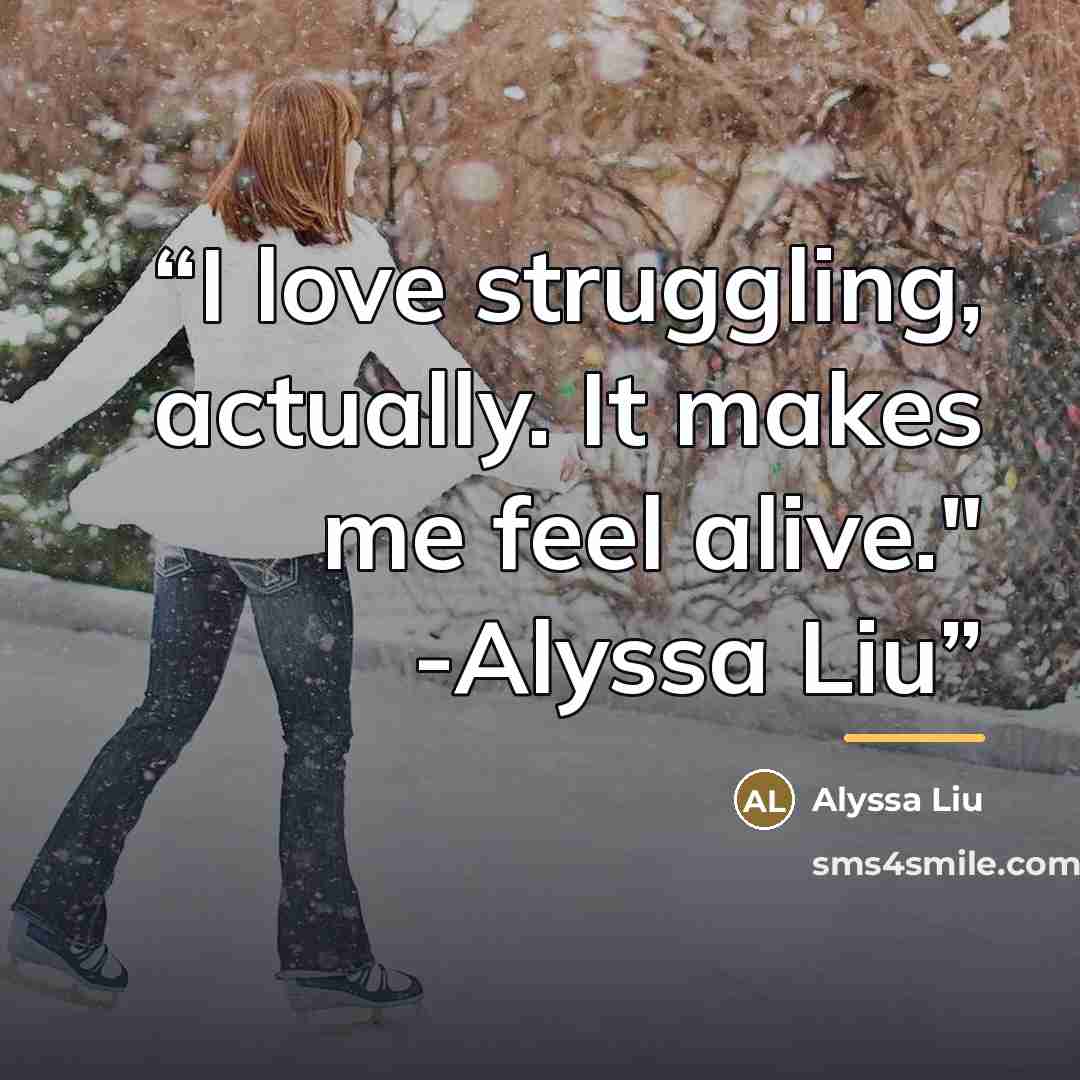 “I love struggling, actually. It makes me feel alive." -Alyssa Liu” quote by Alyssa Liu
