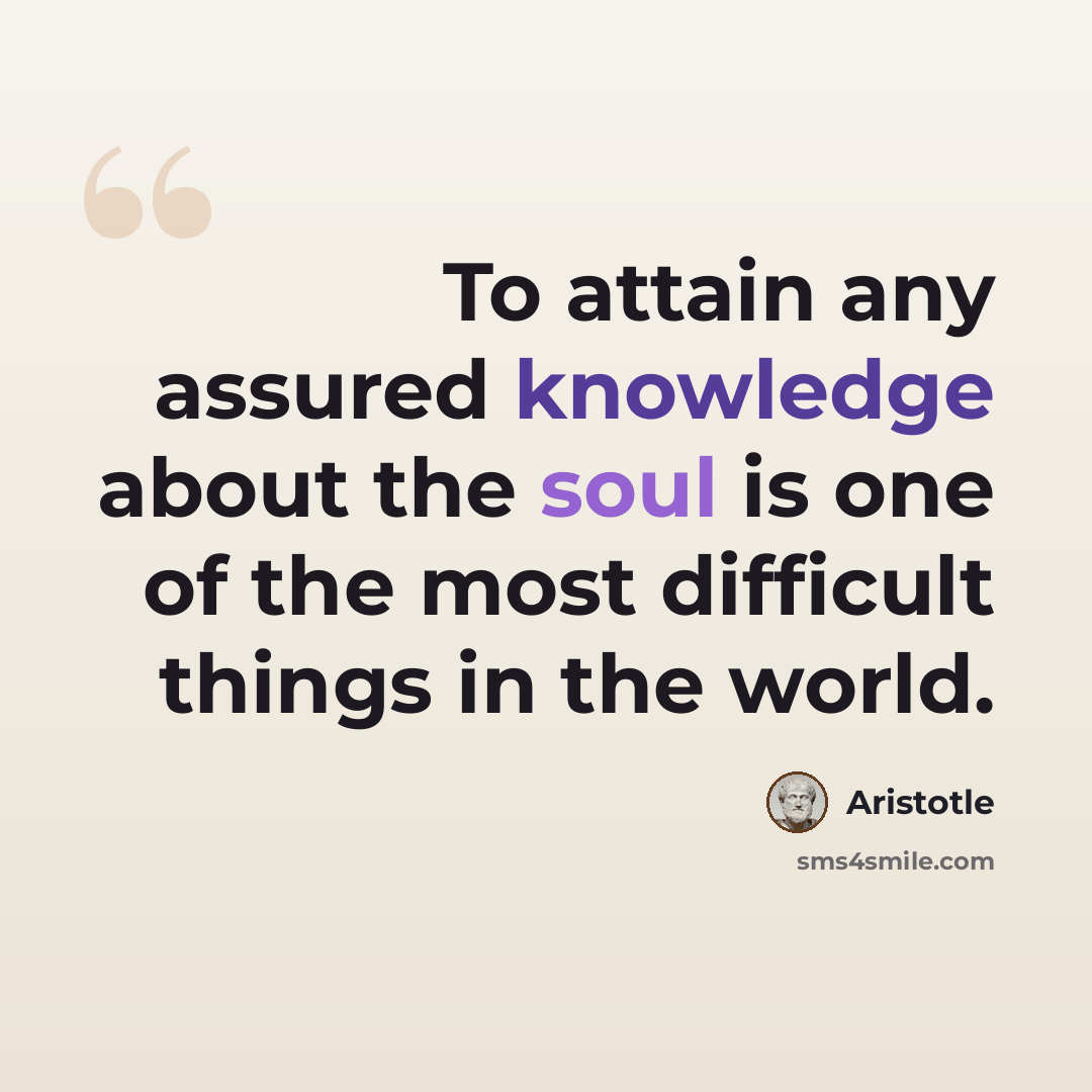 “To attain any assured knowledge about the soul is one of the most difficult things in the world.” quote by Aristotle