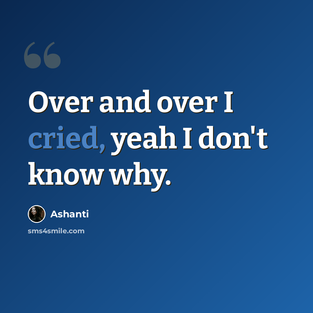 “Over and over I cried, yeah I don't know why.” quote by Ashanti