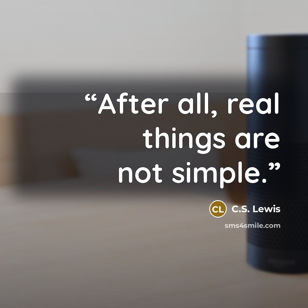 “After all, real things are not simple.” quote by C.S. Lewis