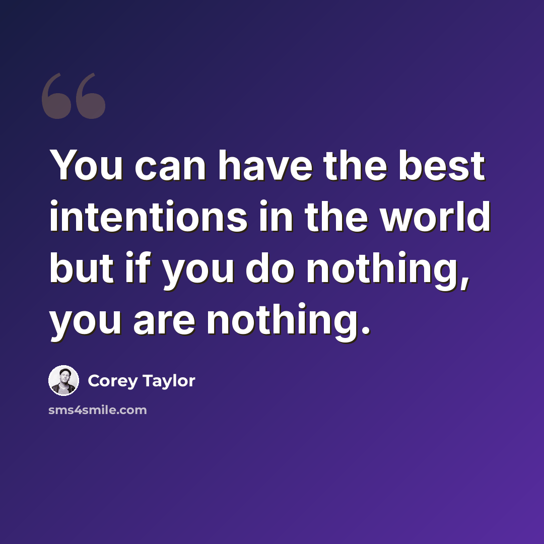 “You can have the best intentions in the world but if you do nothing, you are nothing.” quote by Corey Taylor