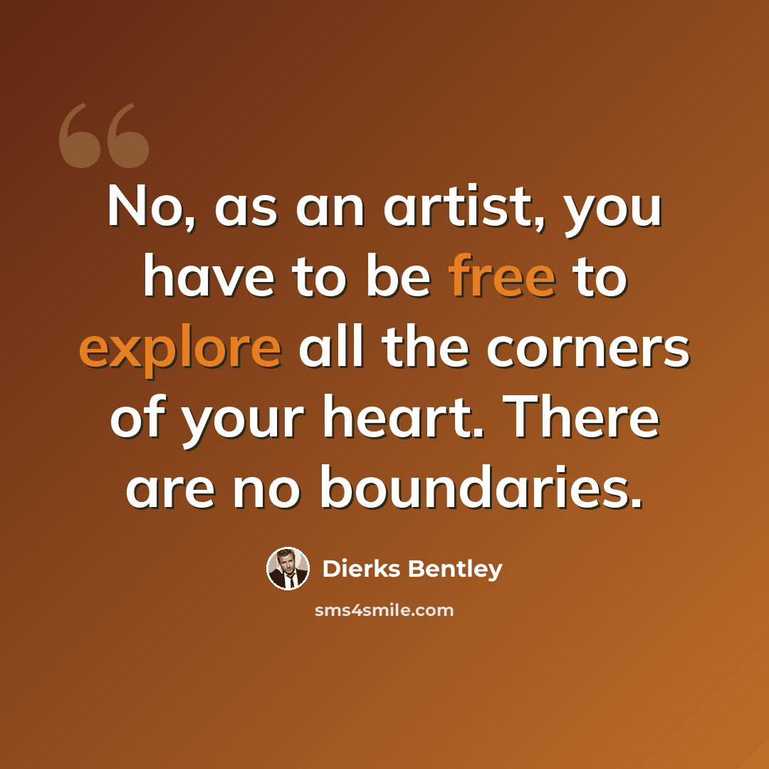 “No, as an artist, you have to be free to explore all the corners of your heart. There are no boundaries.” quote by Dierks Bentley