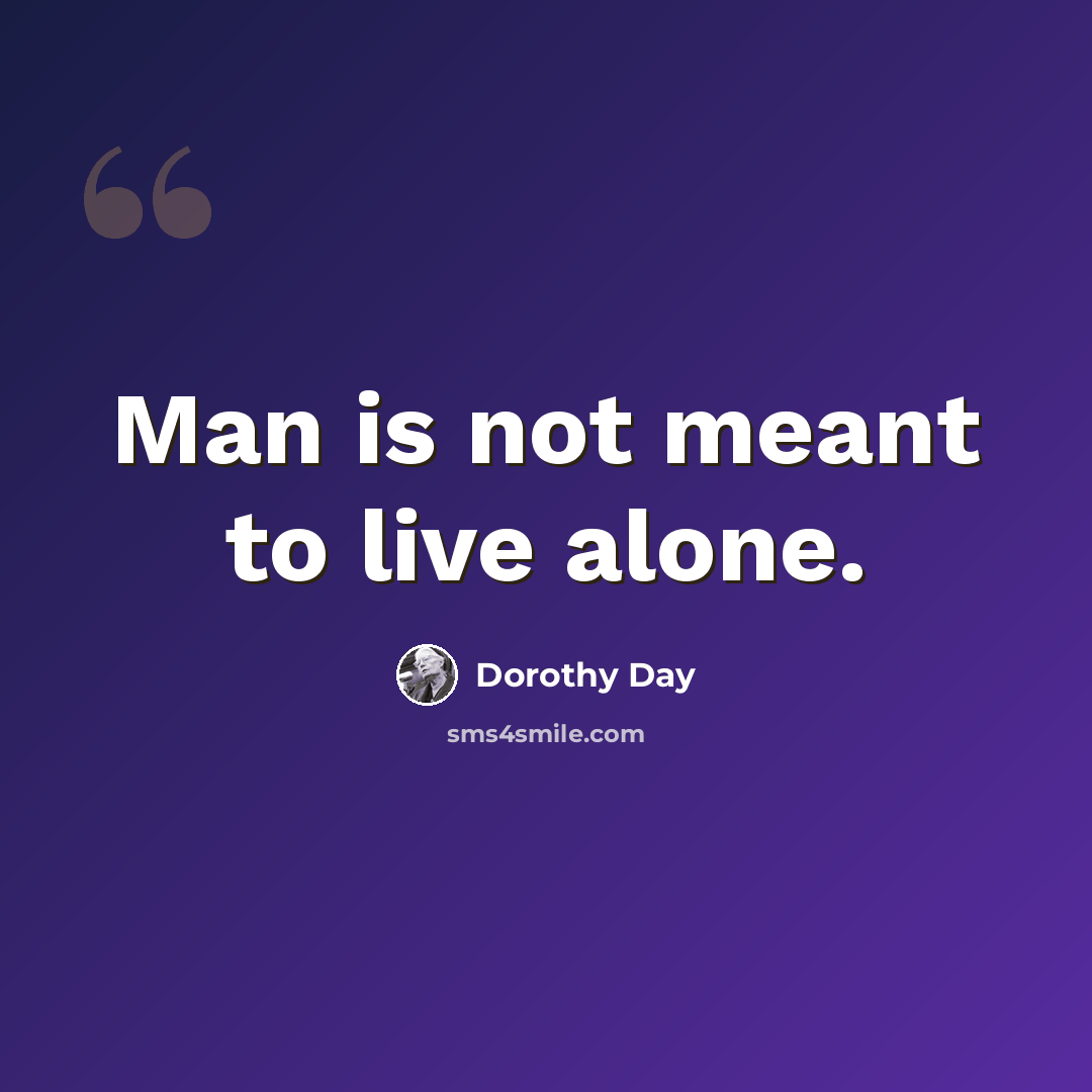 “Man is not meant to live alone.” quote by Dorothy Day