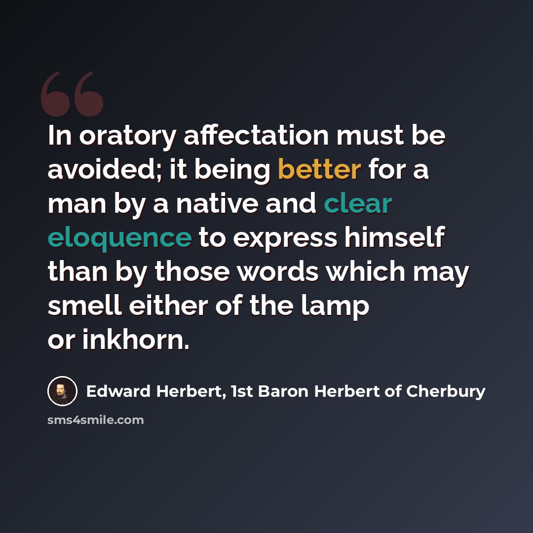 “In oratory affectation must be avoided; it being better for a man by a native and clear eloquence to express himself than by those words which may smell either of the lamp or inkhorn.” quote by Edward Herbert, 1st Baron Herbert of Cherbury