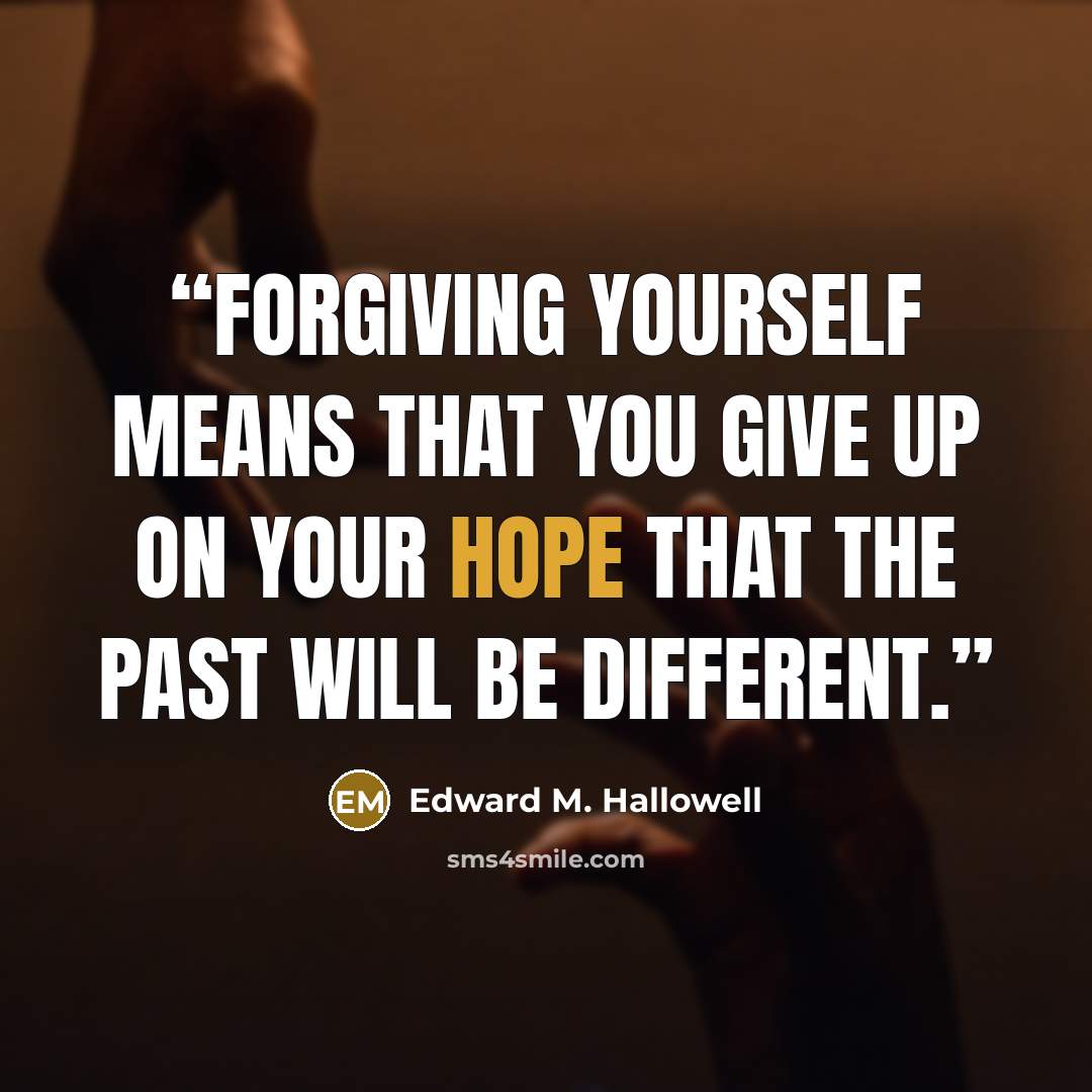 “Forgiving yourself means that you give up on your hope that the past will be different.” quote by Edward M. Hallowell