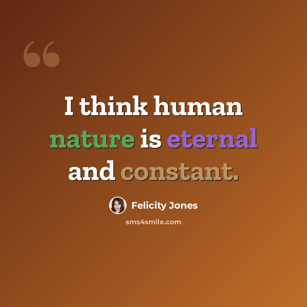 “I think human nature is eternal and constant.” quote by Felicity Jones