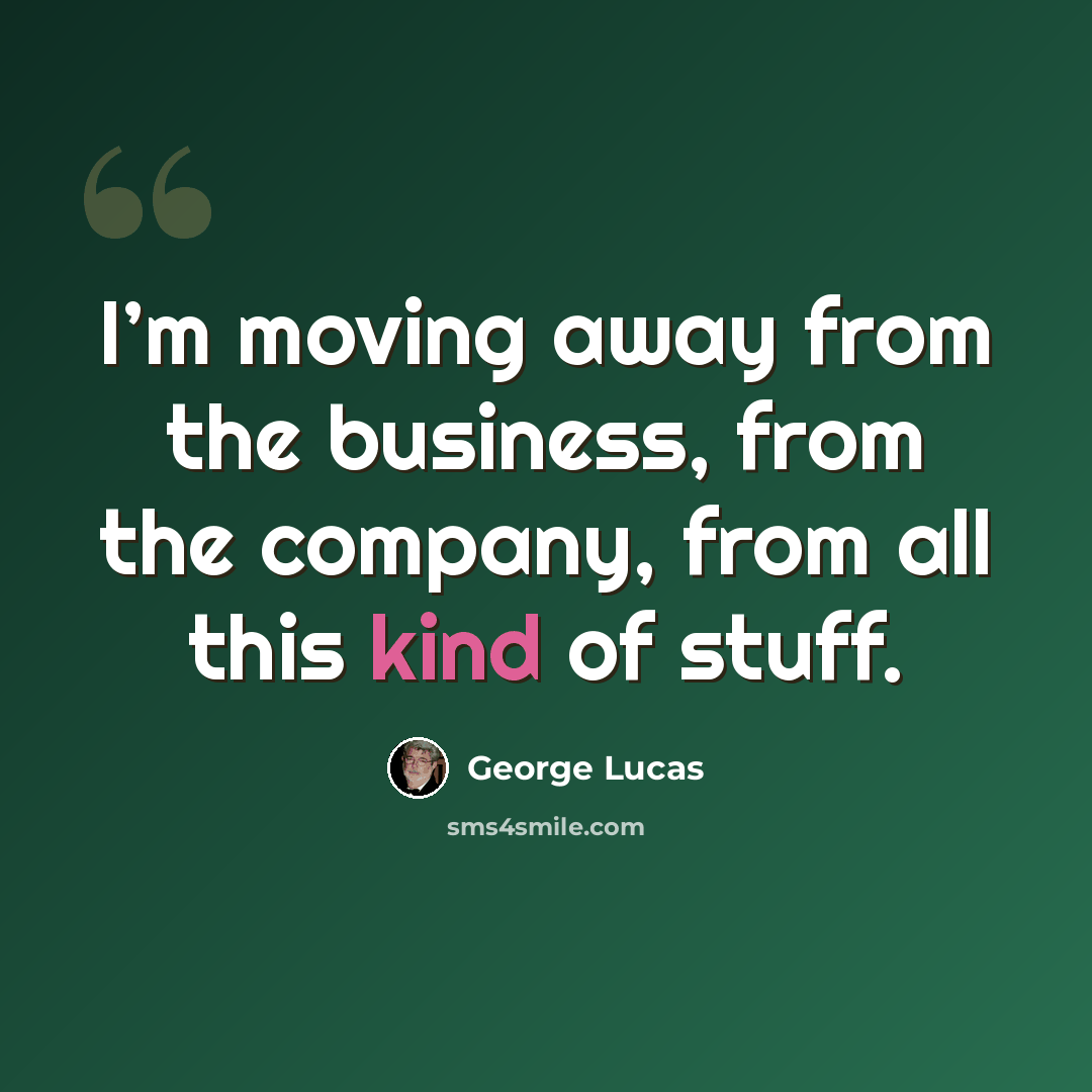 “I’m moving away from the business, from the company, from all this kind of stuff.” quote by George Lucas