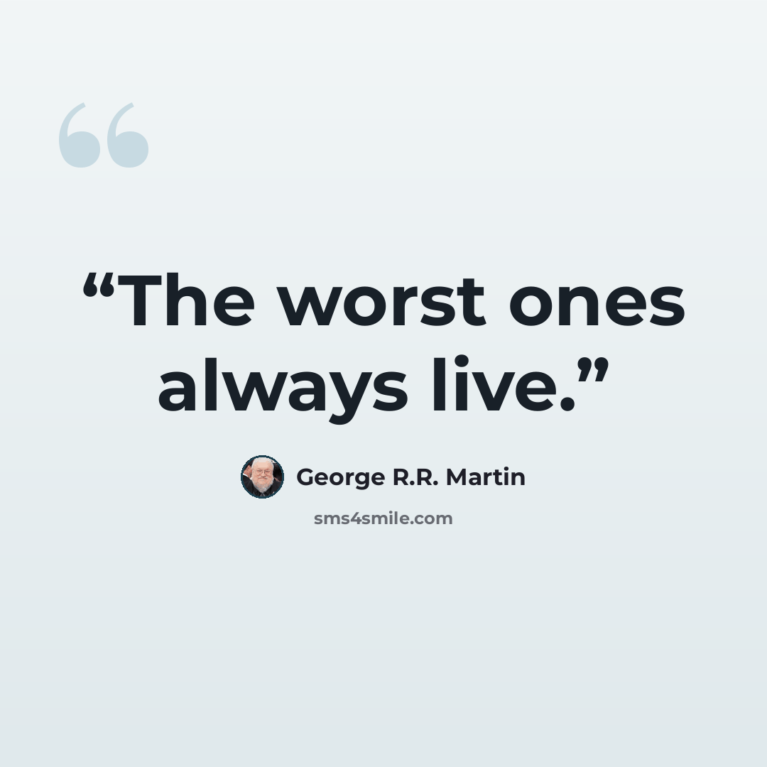 “The worst ones always live.” quote by George R.R. Martin