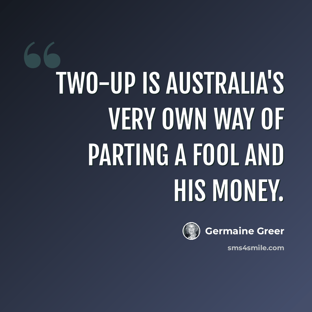 “Two-up is Australia's very own way of parting a fool and his money.” quote by Germaine Greer