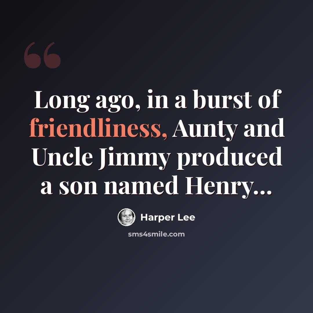 “Long ago, in a burst of friendliness, Aunty and Uncle Jimmy produced a son named Henry…” quote by Harper Lee