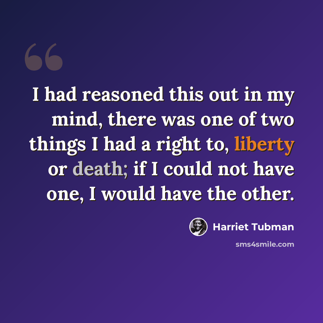 “I had reasoned this out in my mind, there was one of two things I had a right to, liberty or death; if I could not have one, I would have the other.” quote by Harriet Tubman
