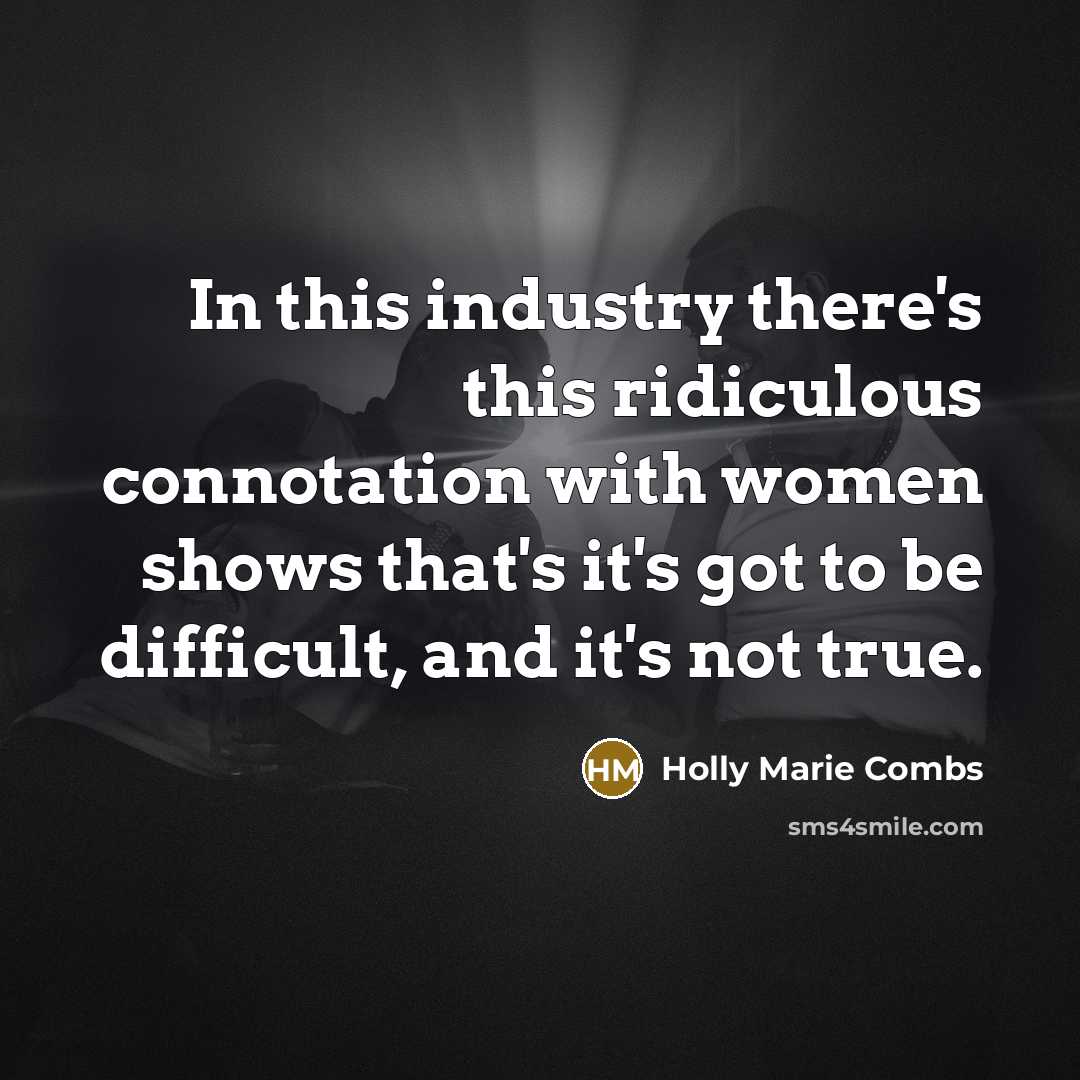 “In this industry there's this ridiculous connotation with women shows that's it's got to be difficult, and it's not true.” quote by Holly Marie Combs