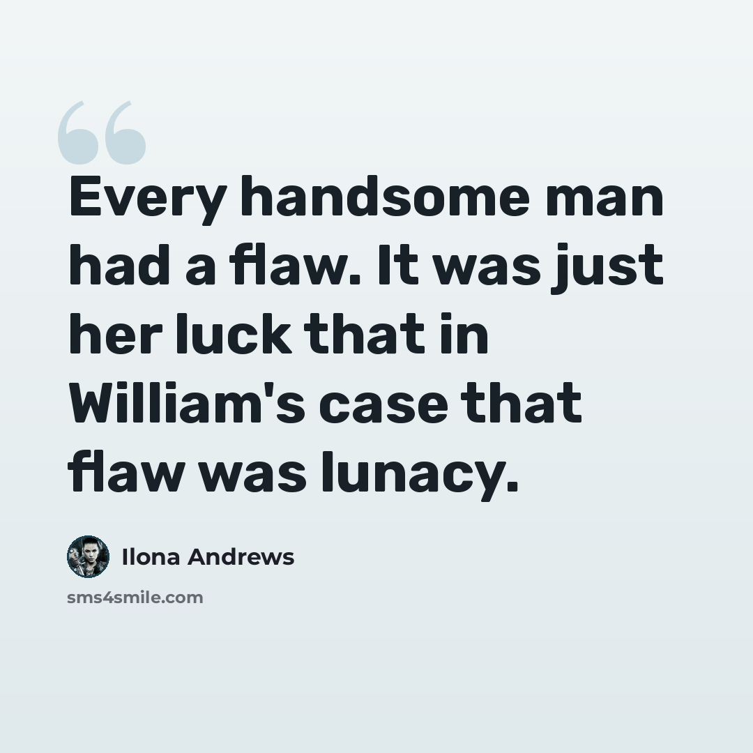 “Every handsome man had a flaw. It was just her luck that in William's case that flaw was lunacy.” quote by Ilona Andrews