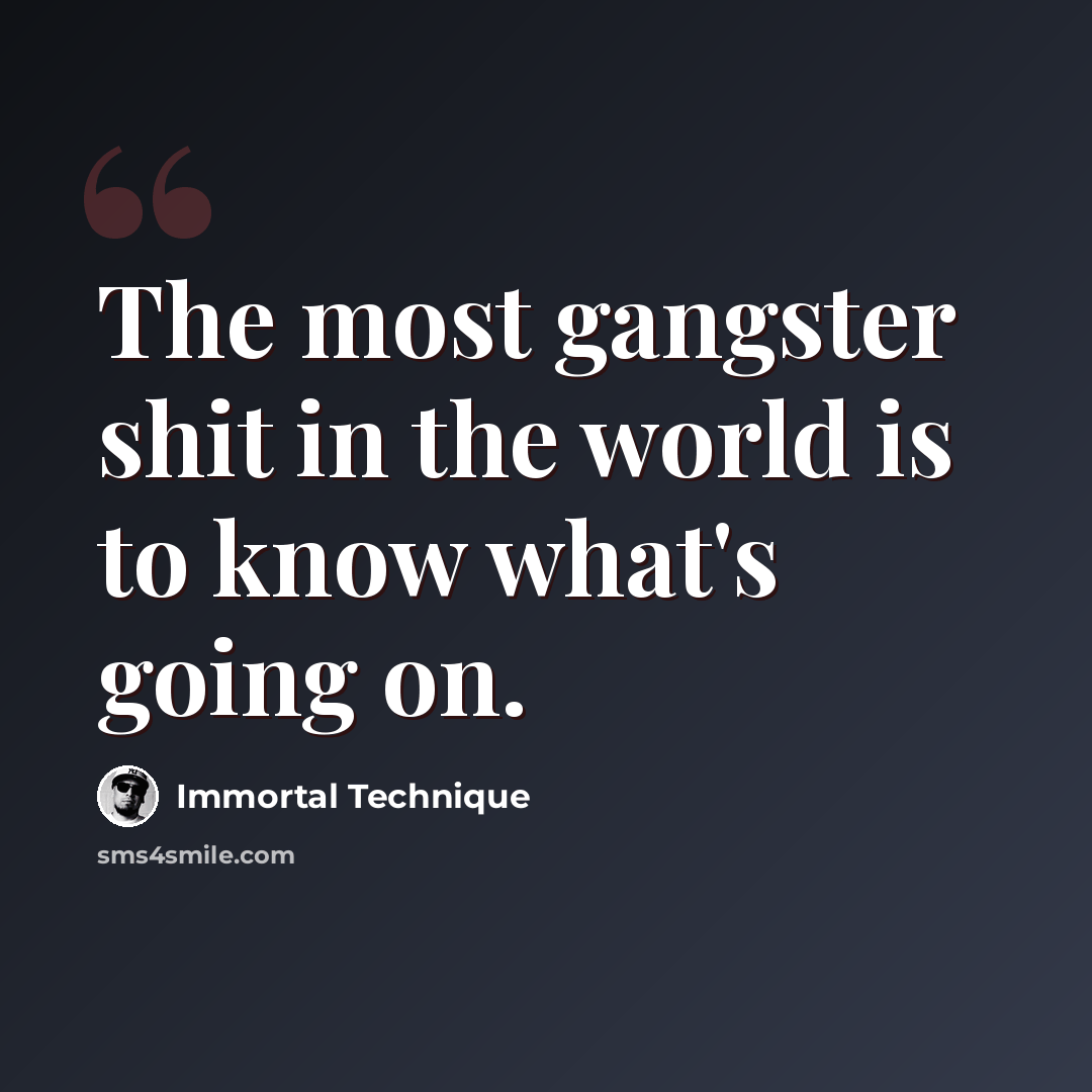 “The most gangster shit in the world is to know what's going on.” quote by Immortal Technique