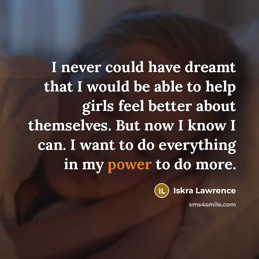 “I never could have dreamt that I would be able to help girls feel better about themselves. But now I know I can. I want to do everything in my power to do more.” quote by Iskra Lawrence