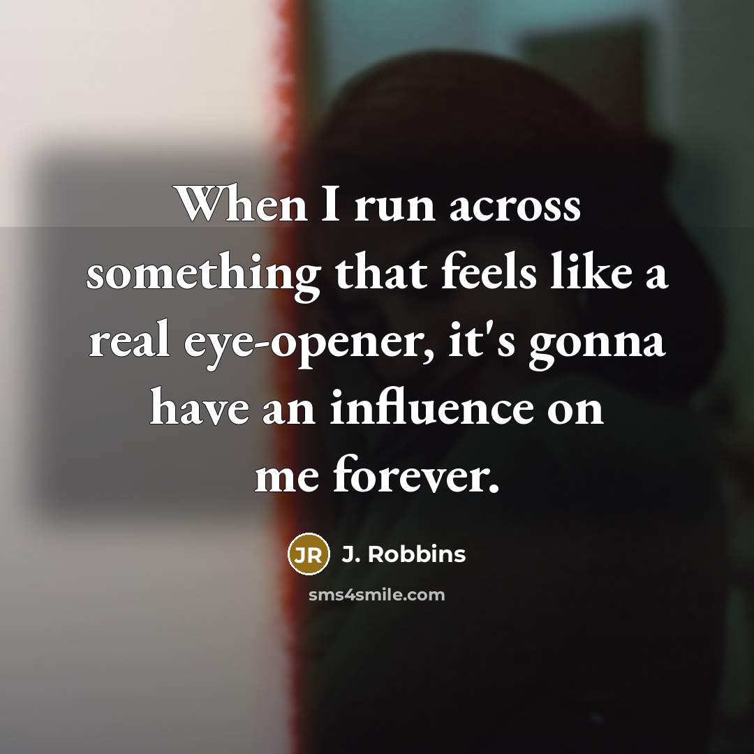 “When I run across something that feels like a real eye-opener, it's gonna have an influence on me forever.” quote by J. Robbins