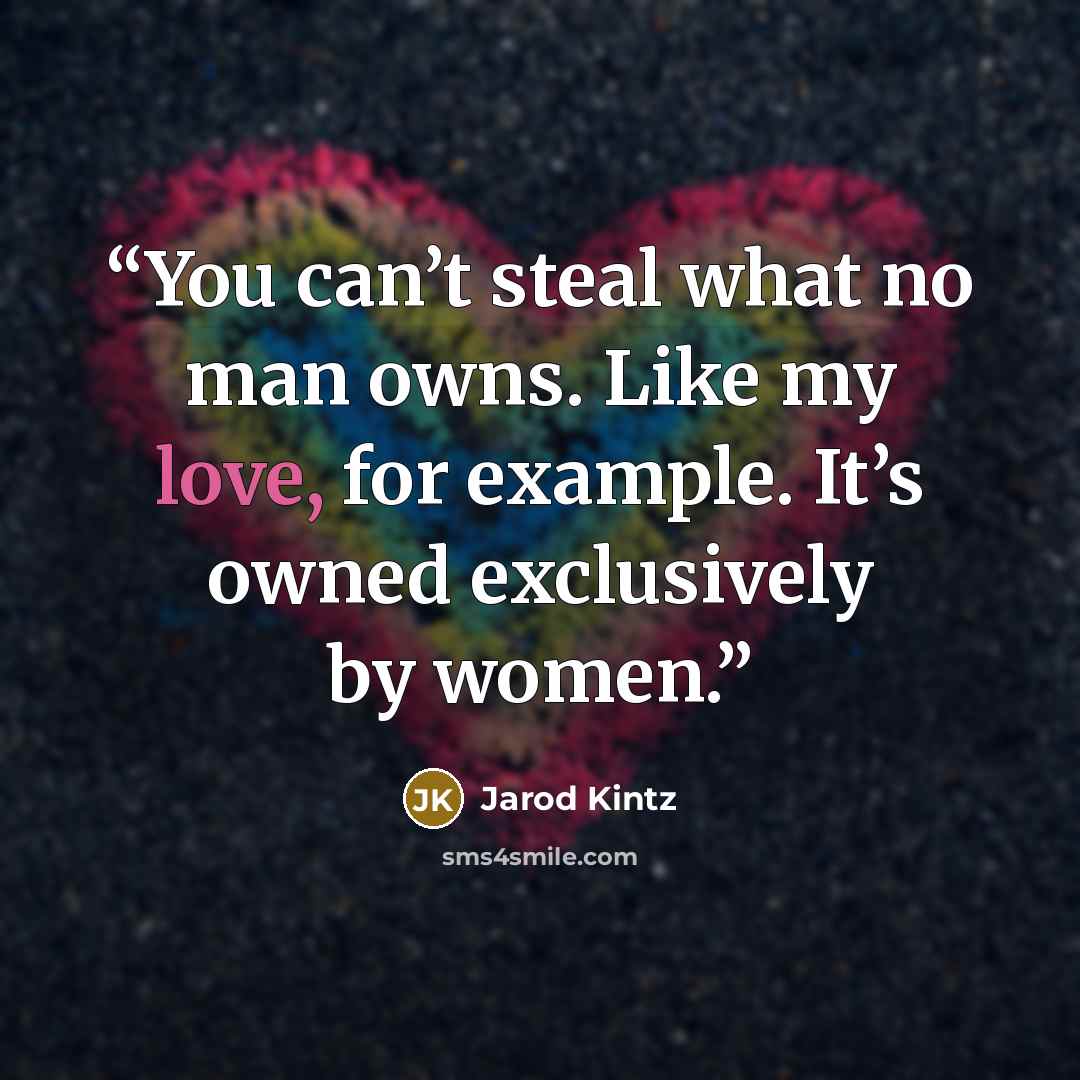 “You can’t steal what no man owns. Like my love, for example. It’s owned exclusively by women.” quote by Jarod Kintz