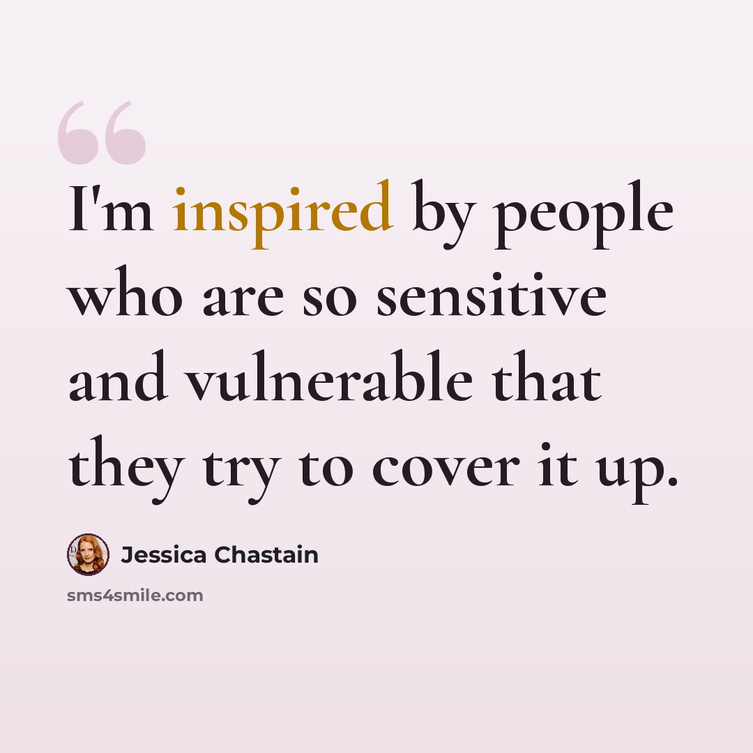 “I'm inspired by people who are so sensitive and vulnerable that they try to cover it up.” quote by Jessica Chastain