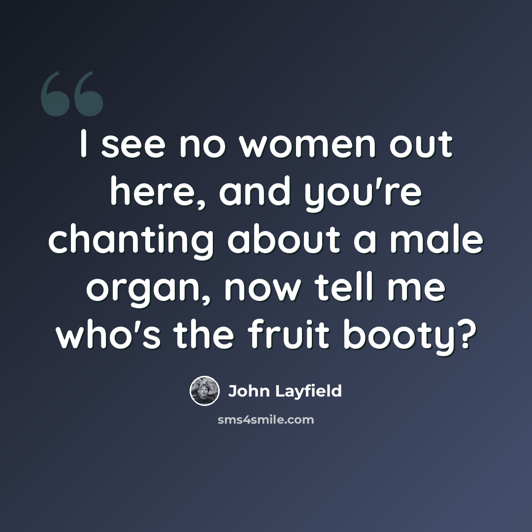 “I see no women out here, and you're chanting about a male organ, now tell me who's the fruit booty?” quote by John Layfield