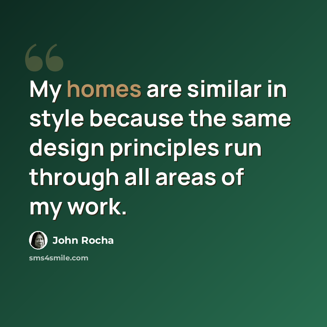 “My homes are similar in style because the same design principles run through all areas of my work.” quote by John Rocha