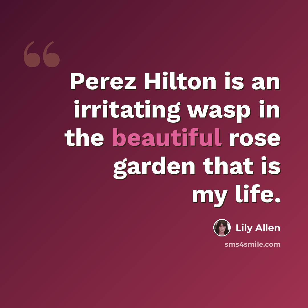 “Perez Hilton is an irritating wasp in the beautiful rose garden that is my life.” quote by Lily Allen