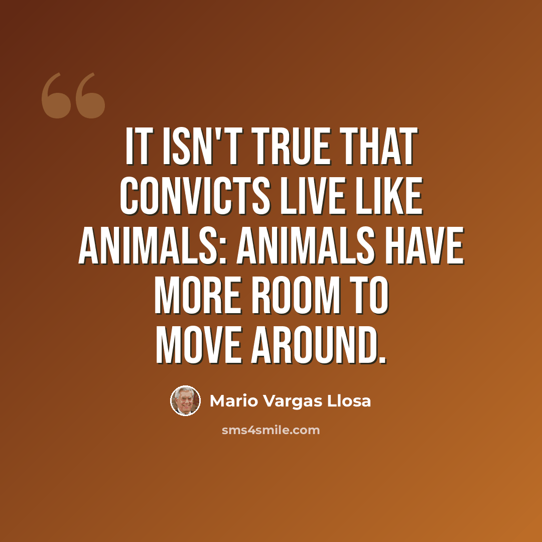 “It isn't true that convicts live like animals: animals have more room to move around.” quote by Mario Vargas Llosa