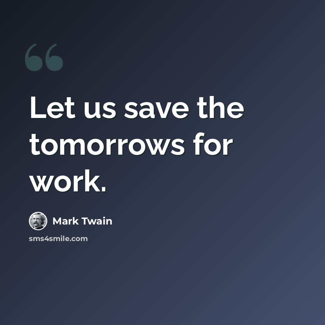 “Let us save the tomorrows for work.” quote by Mark Twain
