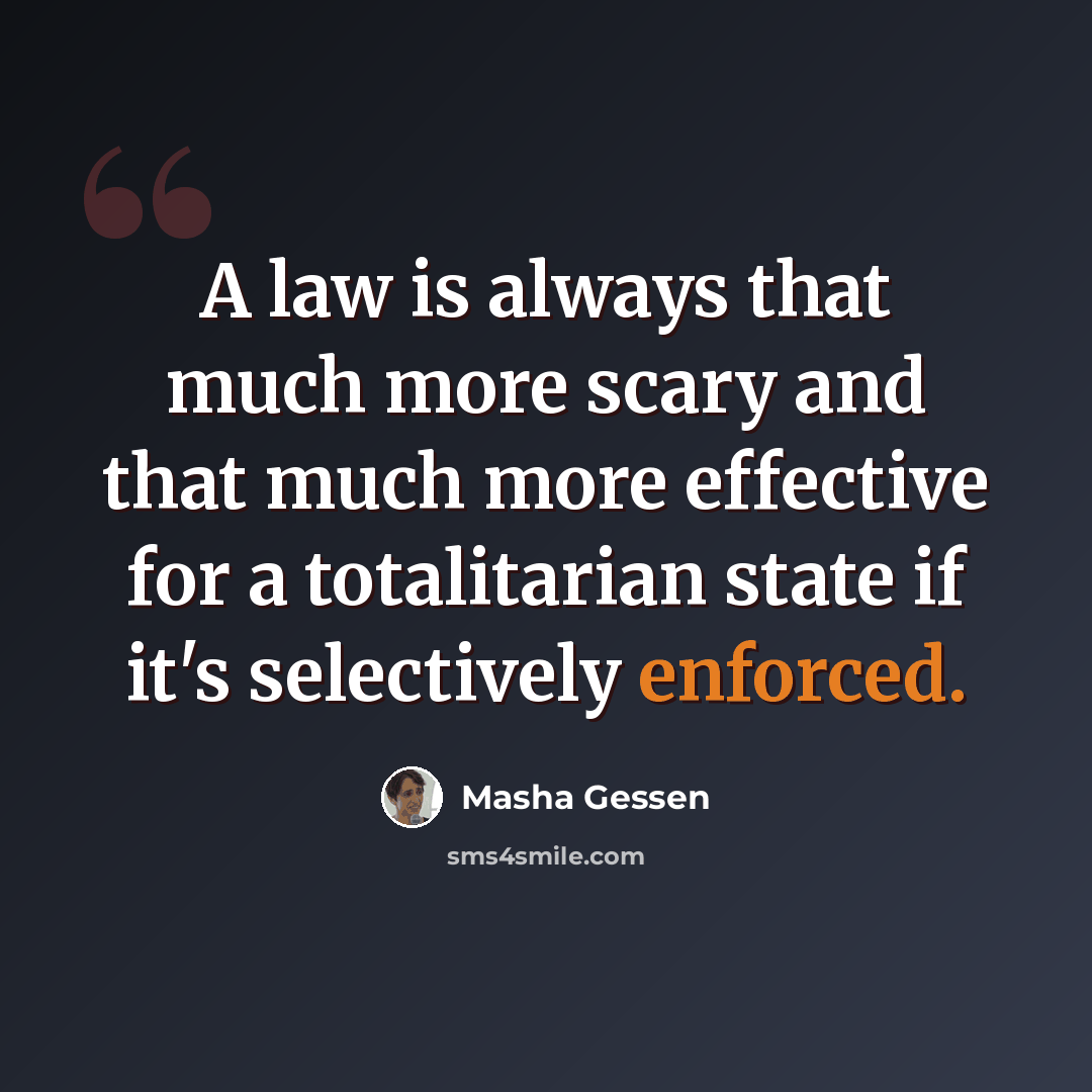 “A law is always that much more scary and that much more effective for a totalitarian state if it's selectively enforced.” quote by Masha Gessen