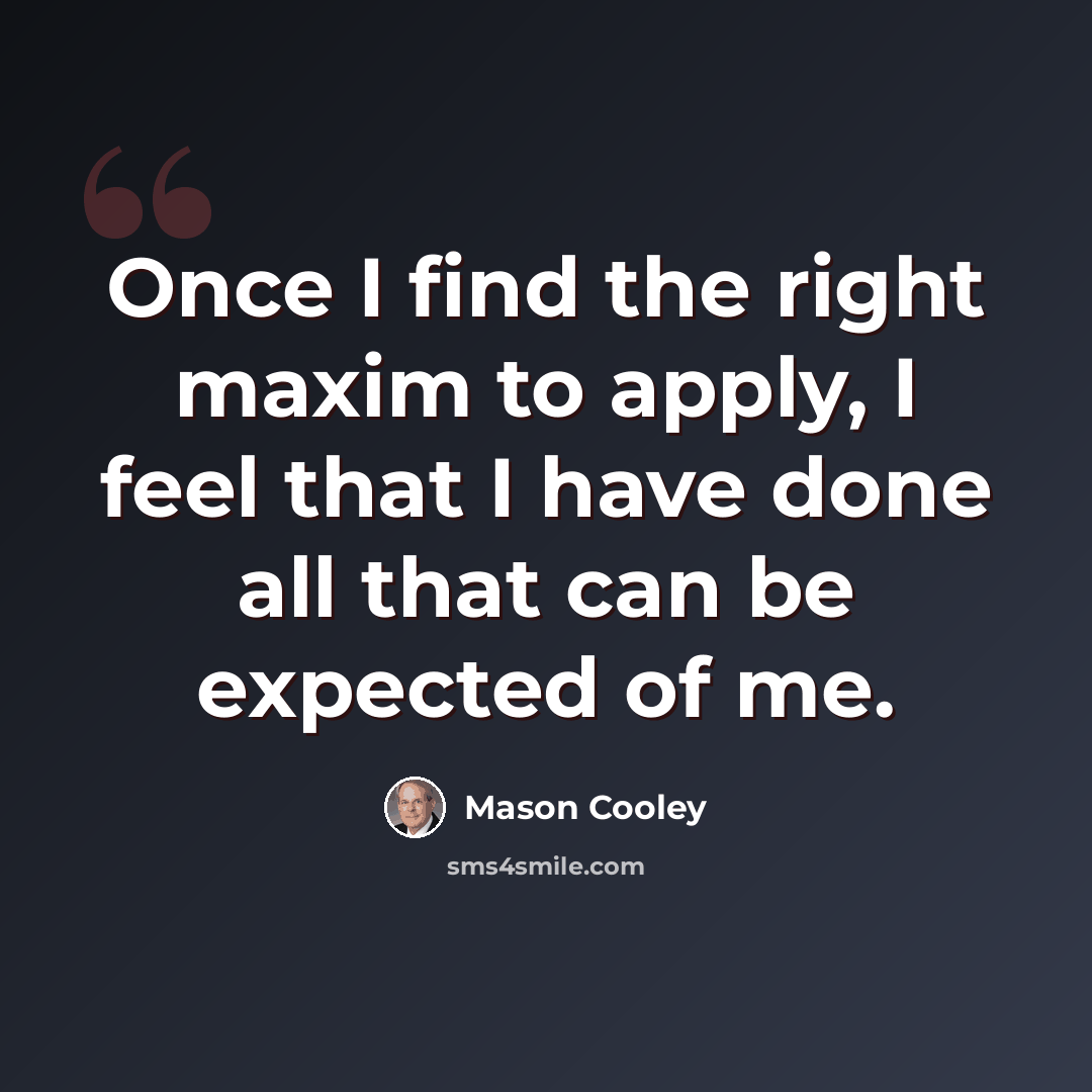 “Once I find the right maxim to apply, I feel that I have done all that can be expected of me.” quote by Mason Cooley