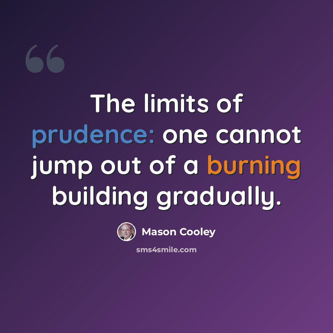 “The limits of prudence: one cannot jump out of a burning building gradually.” quote by Mason Cooley