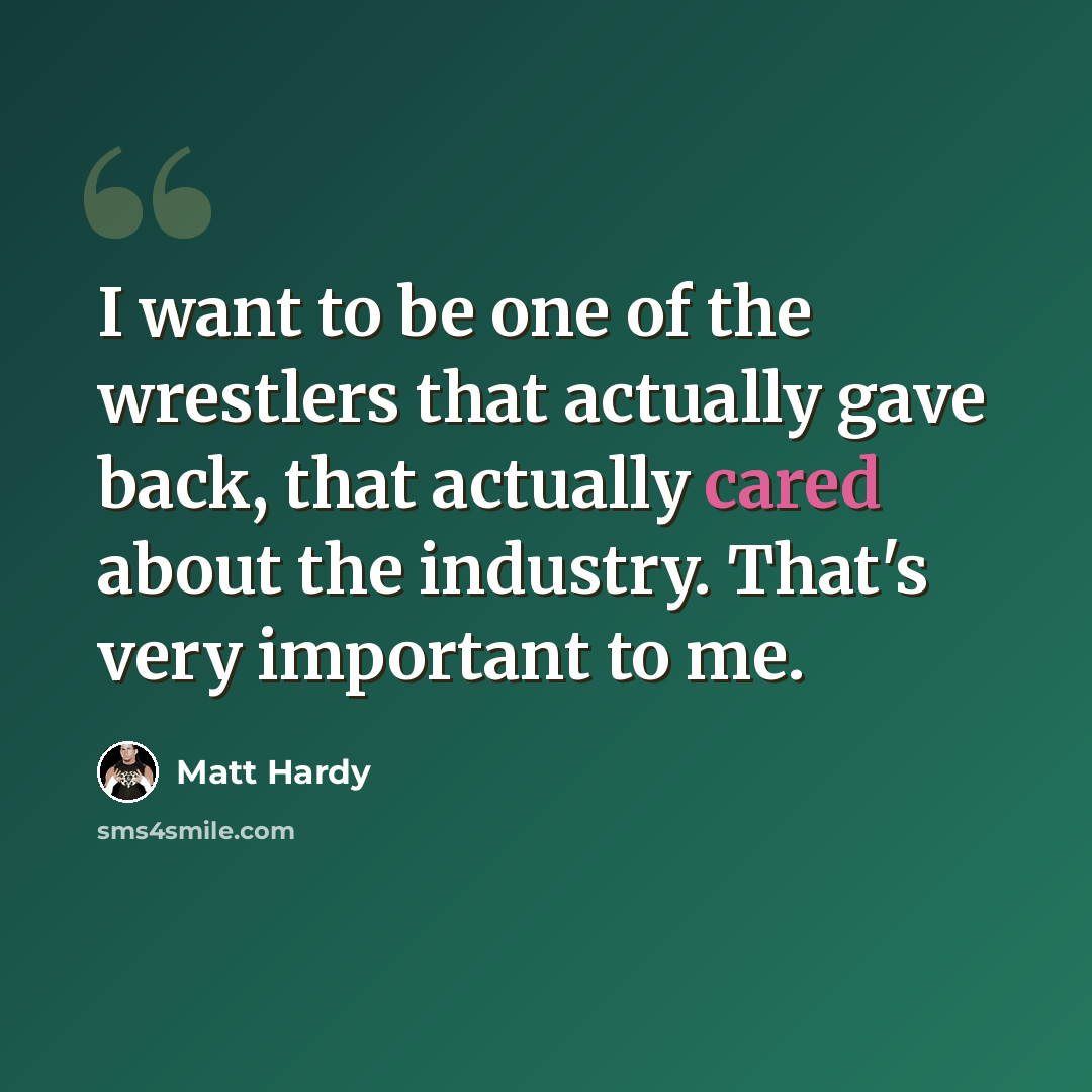“I want to be one of the wrestlers that actually gave back, that actually cared about the industry. That's very important to me.” quote by Matt Hardy