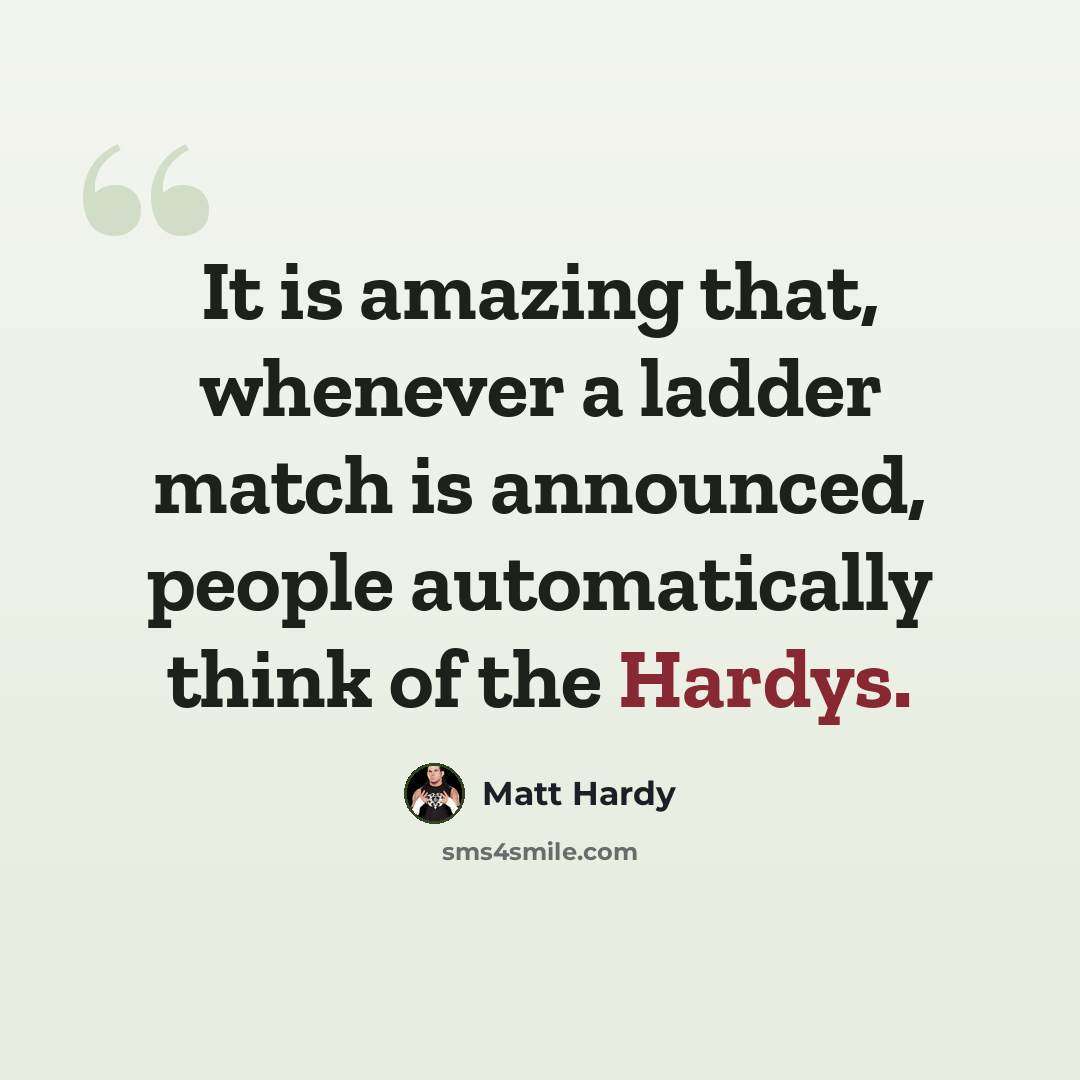 “It is amazing that, whenever a ladder match is announced, people automatically think of the Hardys.” quote by Matt Hardy