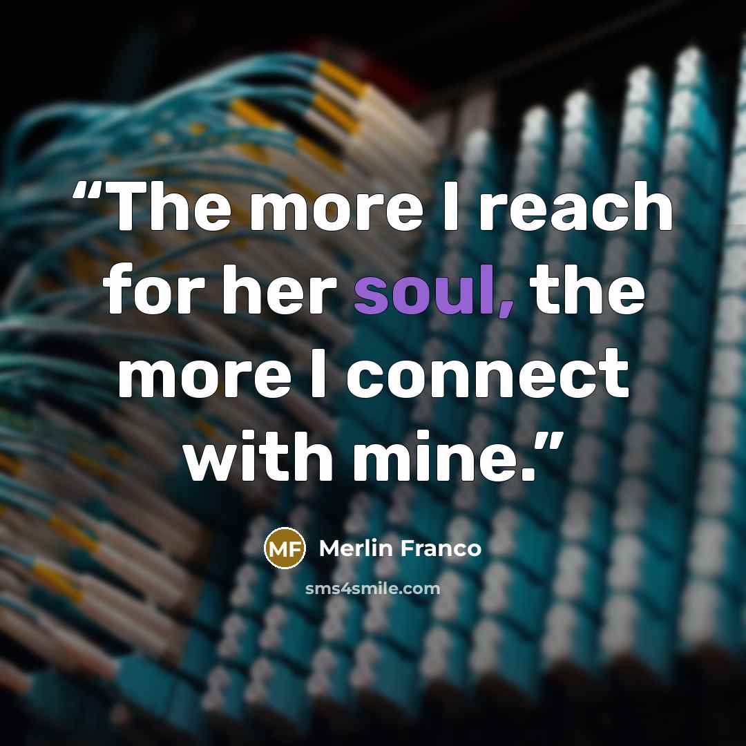 “The more I reach for her soul, the more I connect with mine.” quote by Merlin Franco