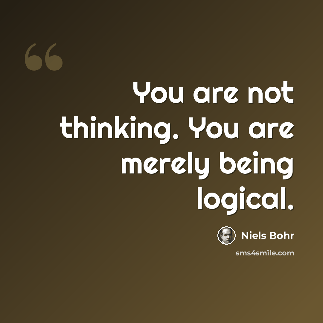 “You are not thinking. You are merely being logical.” quote by Niels Bohr