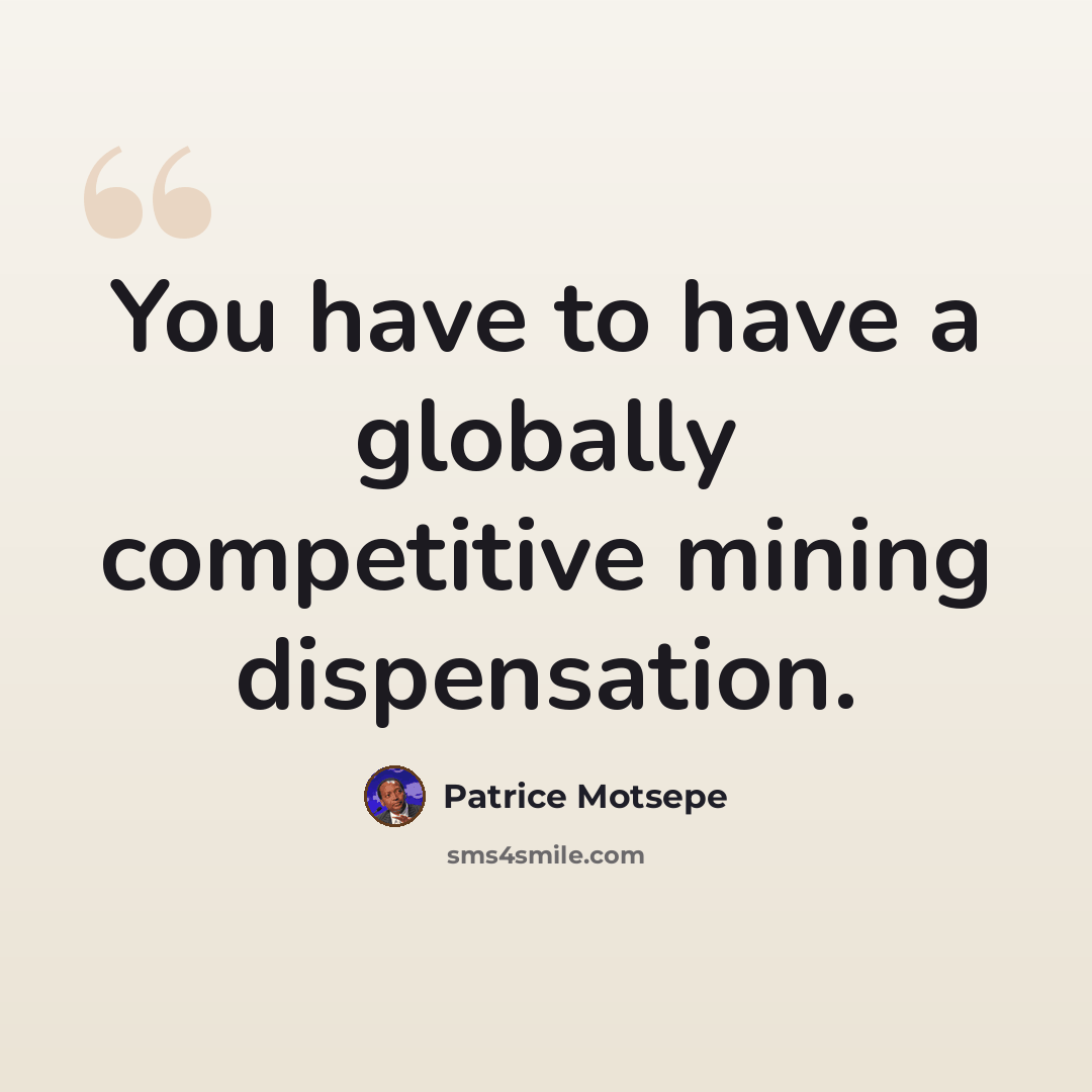 “You have to have a globally competitive mining dispensation.” quote by Patrice Motsepe
