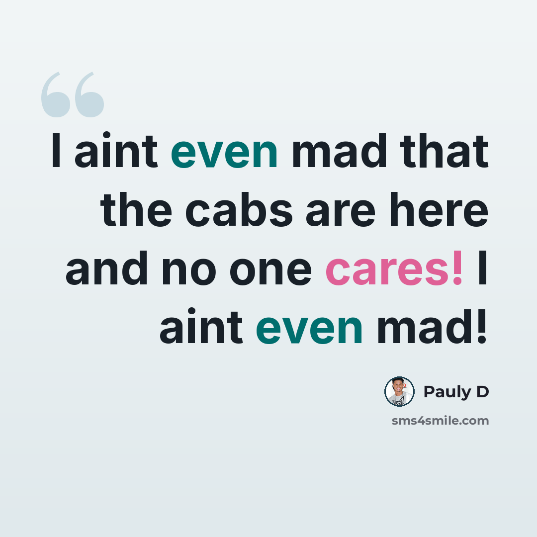 “I aint even mad that the cabs are here and no one cares! I aint even mad!” quote by Pauly D
